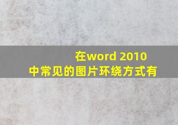 在word 2010中常见的图片环绕方式有